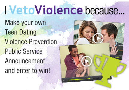 "I VetoViolence Because...": Teen Dating Violence Public Service Announcement Contest