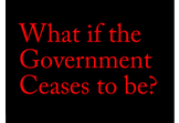 What if the government ceased to be?